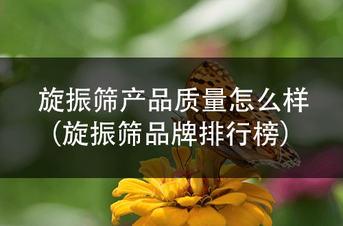 旋振筛产品质量怎么样（旋振筛品牌排行榜）